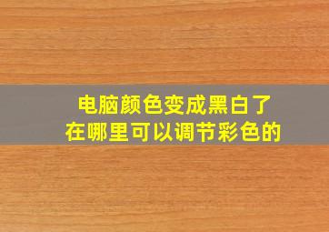 电脑颜色变成黑白了在哪里可以调节彩色的