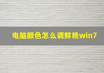 电脑颜色怎么调鲜艳win7