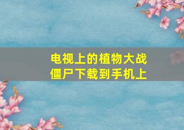 电视上的植物大战僵尸下载到手机上