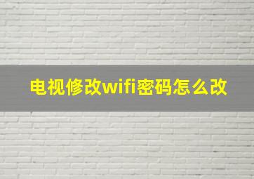 电视修改wifi密码怎么改