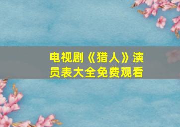 电视剧《猎人》演员表大全免费观看