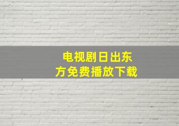 电视剧日出东方免费播放下载