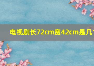 电视剧长72cm宽42cm是几寸