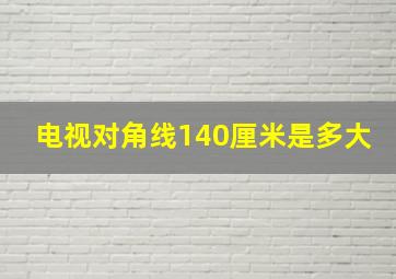 电视对角线140厘米是多大