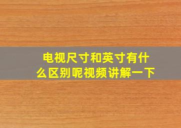 电视尺寸和英寸有什么区别呢视频讲解一下