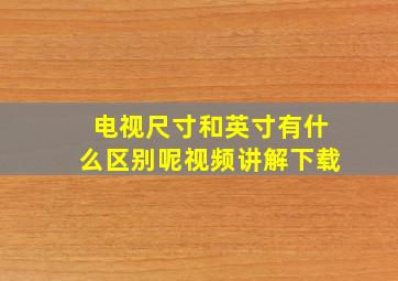 电视尺寸和英寸有什么区别呢视频讲解下载