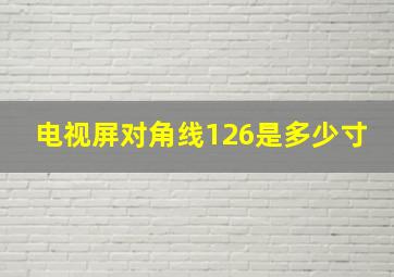 电视屏对角线126是多少寸