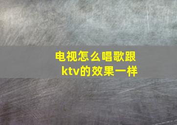 电视怎么唱歌跟ktv的效果一样