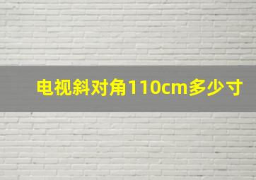 电视斜对角110cm多少寸