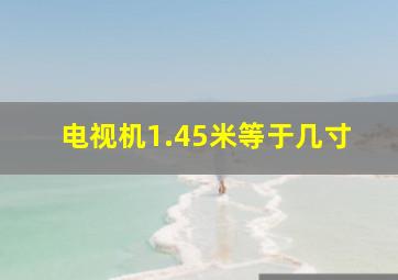 电视机1.45米等于几寸