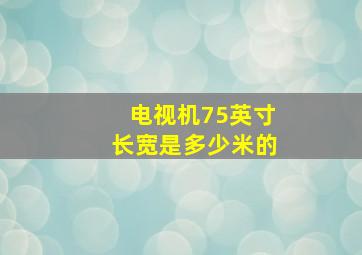 电视机75英寸长宽是多少米的