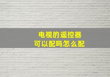 电视的遥控器可以配吗怎么配