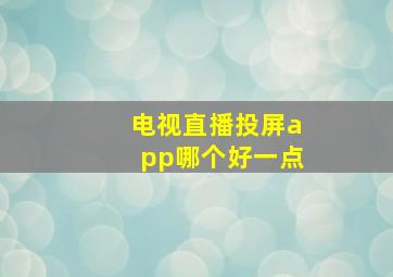 电视直播投屏app哪个好一点