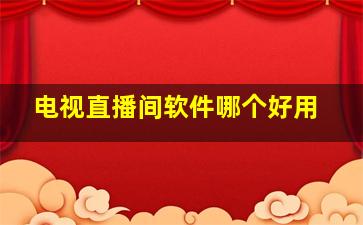 电视直播间软件哪个好用