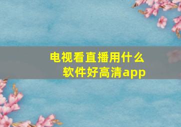 电视看直播用什么软件好高清app