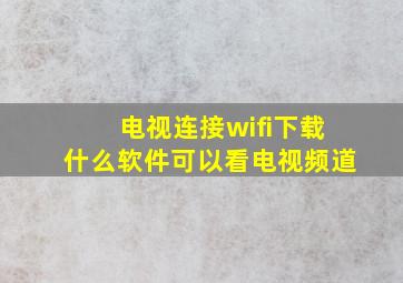 电视连接wifi下载什么软件可以看电视频道