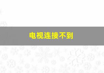 电视连接不到