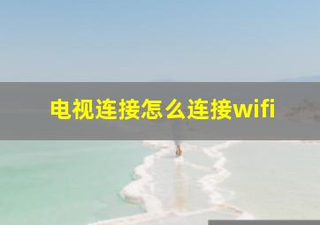 电视连接怎么连接wifi