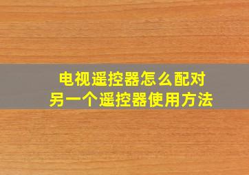 电视遥控器怎么配对另一个遥控器使用方法