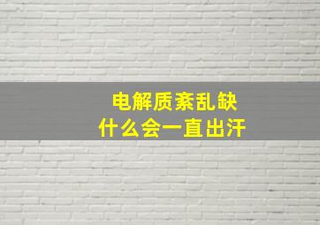 电解质紊乱缺什么会一直出汗