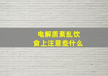 电解质紊乱饮食上注意些什么