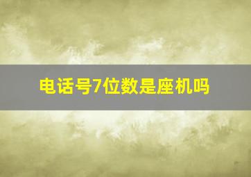 电话号7位数是座机吗