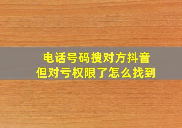 电话号码搜对方抖音但对亏权限了怎么找到