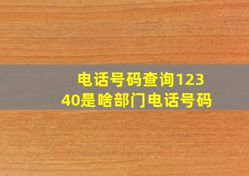 电话号码查询12340是啥部门电话号码