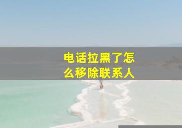 电话拉黑了怎么移除联系人