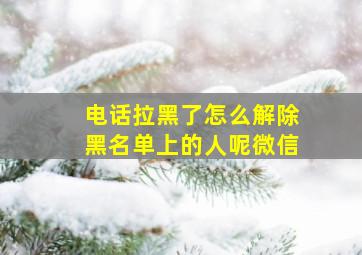 电话拉黑了怎么解除黑名单上的人呢微信