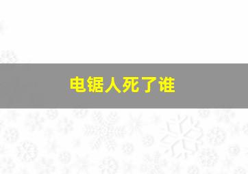 电锯人死了谁