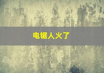 电锯人火了