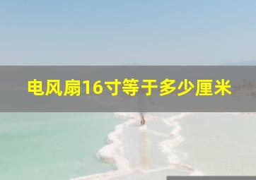 电风扇16寸等于多少厘米