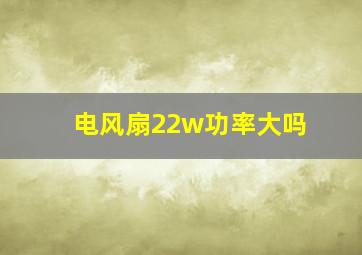 电风扇22w功率大吗