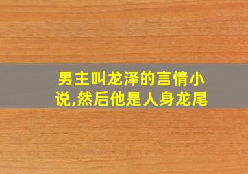 男主叫龙泽的言情小说,然后他是人身龙尾