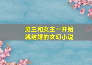 男主和女主一开始就结婚的玄幻小说