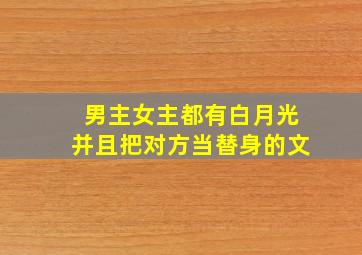 男主女主都有白月光并且把对方当替身的文