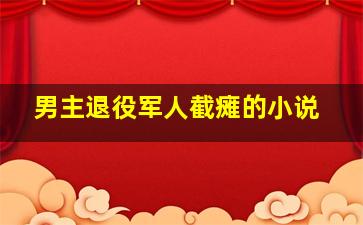 男主退役军人截瘫的小说