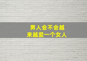 男人会不会越来越爱一个女人