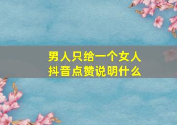 男人只给一个女人抖音点赞说明什么