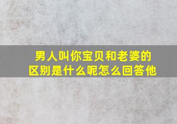 男人叫你宝贝和老婆的区别是什么呢怎么回答他