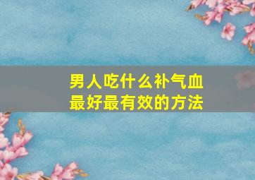 男人吃什么补气血最好最有效的方法