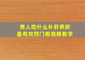 男人吃什么补肝养肝最有效窍门呢视频教学