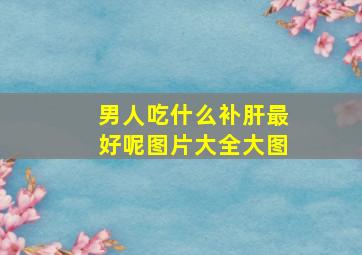 男人吃什么补肝最好呢图片大全大图