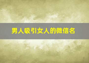 男人吸引女人的微信名