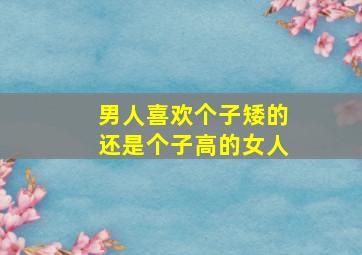 男人喜欢个子矮的还是个子高的女人