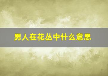 男人在花丛中什么意思