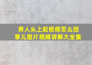 男人头上起疙瘩怎么回事儿图片视频讲解大全集