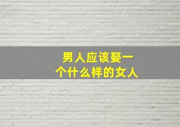 男人应该娶一个什么样的女人