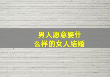 男人愿意娶什么样的女人结婚